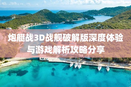 炮艇战3D战舰破解版深度体验与游戏解析攻略分享