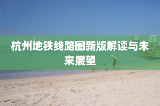 杭州地铁线路图新版解读与未来展望