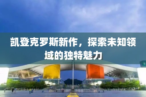 凯登克罗斯新作，探索未知领域的独特魅力