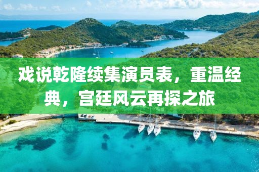 戏说乾隆续集演员表，重温经典，宫廷风云再探之旅