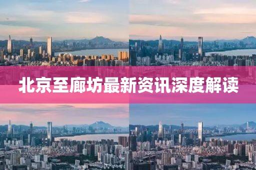 北京至廊坊最新资讯深度解读