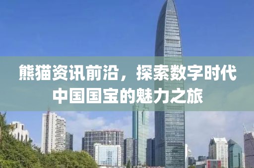 熊猫资讯前沿，探索数字时代中国国宝的魅力之旅