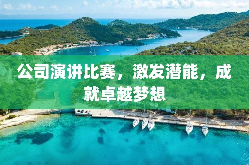 公司演讲比赛，激发潜能，成就卓越梦想
