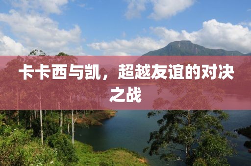 卡卡西与凯，超越友谊的对决之战