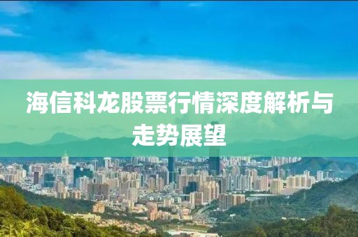 海信科龙股票行情深度解析与走势展望