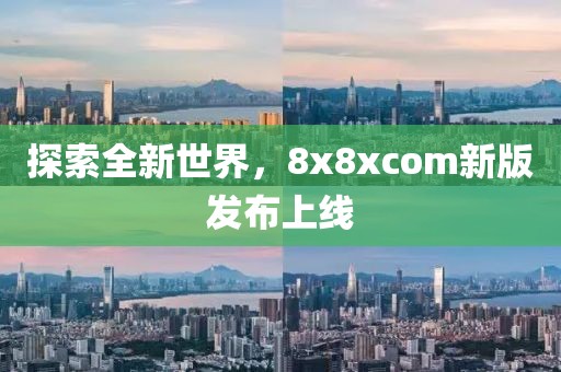 探索全新世界，8x8xcom新版发布上线