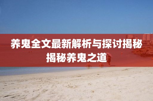 养鬼全文最新解析与探讨揭秘揭秘养鬼之道