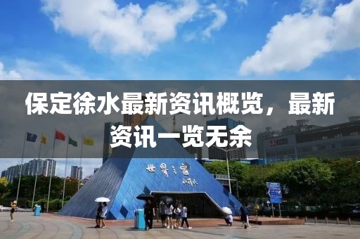 保定徐水最新资讯概览，最新资讯一览无余