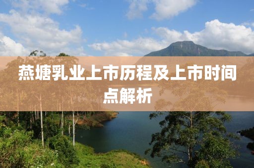 燕塘乳业上市历程及上市时间点解析