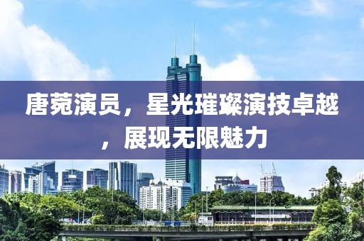 唐菀演员，星光璀璨演技卓越，展现无限魅力