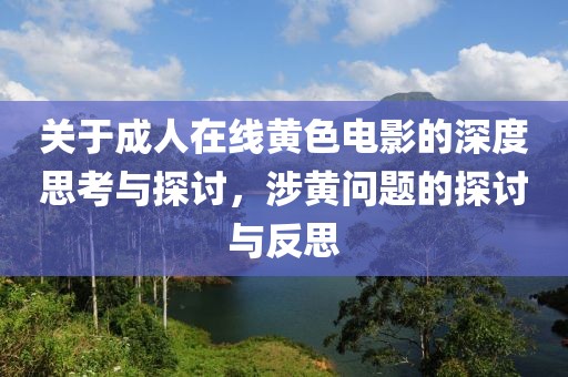 关于成人在线黄色电影的深度思考与探讨，涉黄问题的探讨与反思