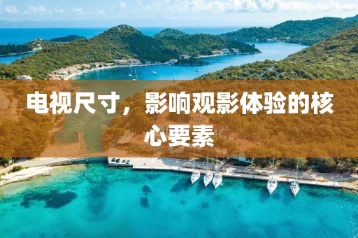 电视尺寸，影响观影体验的核心要素