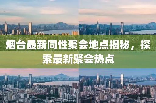 烟台最新同性聚会地点揭秘，探索最新聚会热点