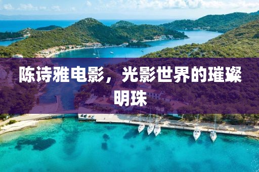 陈诗雅电影，光影世界的璀璨明珠