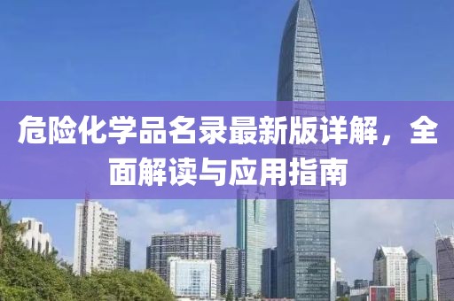 危险化学品名录最新版详解，全面解读与应用指南