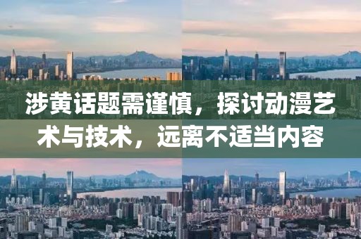 涉黄话题需谨慎，探讨动漫艺术与技术，远离不适当内容