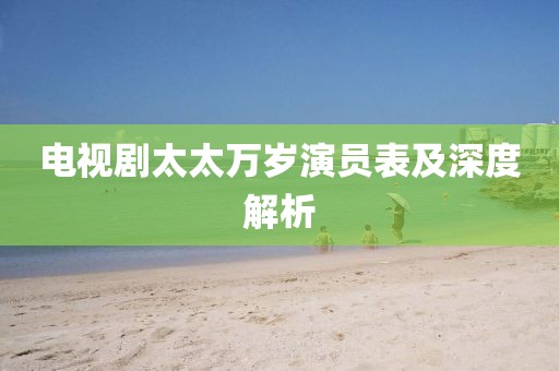电视剧太太万岁演员表及深度解析