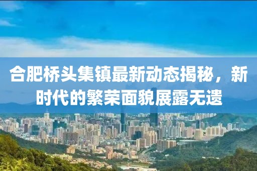 合肥桥头集镇最新动态揭秘，新时代的繁荣面貌展露无遗