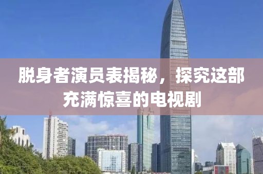 脱身者演员表揭秘，探究这部充满惊喜的电视剧
