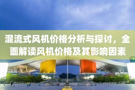 混流式风机价格分析与探讨，全面解读风机价格及其影响因素