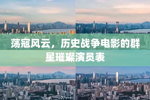 荡寇风云，历史战争电影的群星璀璨演员表