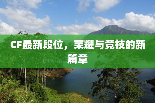 CF最新段位，荣耀与竞技的新篇章
