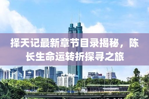 择天记最新章节目录揭秘，陈长生命运转折探寻之旅