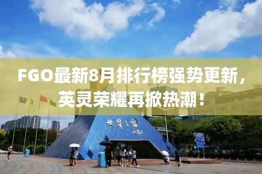 FGO最新8月排行榜强势更新，英灵荣耀再掀热潮！