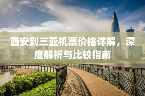 西安到三亚机票价格详解，深度解析与比较指南