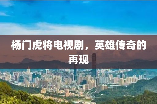杨门虎将电视剧，英雄传奇的再现