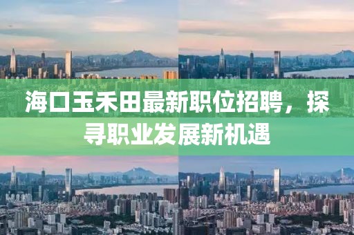 海口玉禾田最新职位招聘，探寻职业发展新机遇