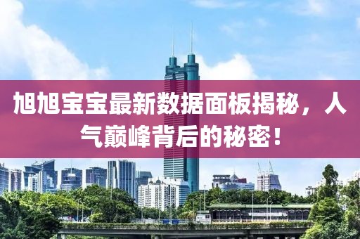 旭旭宝宝最新数据面板揭秘，人气巅峰背后的秘密！