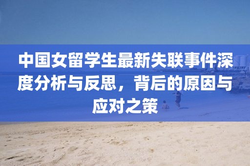 中国女留学生最新失联事件深度分析与反思，背后的原因与应对之策