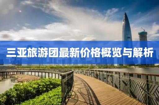 三亚旅游团最新价格概览与解析