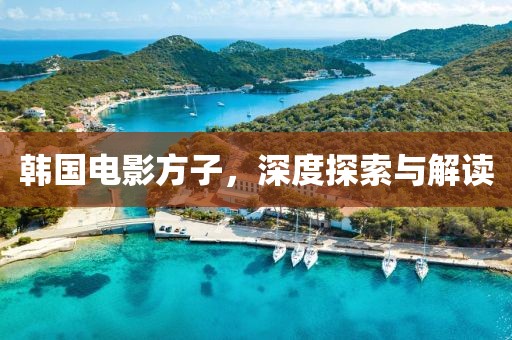 韩国电影方子，深度探索与解读