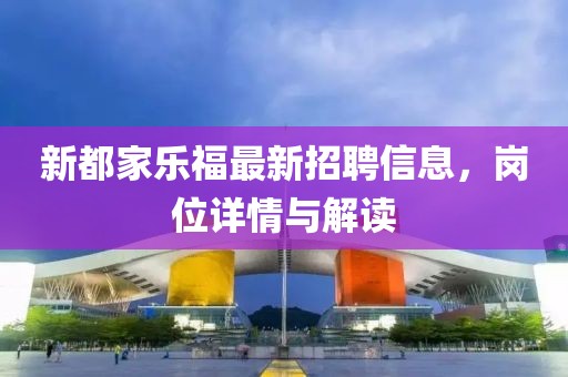 新都家乐福最新招聘信息，岗位详情与解读