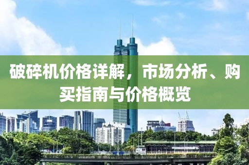 破碎机价格详解，市场分析、购买指南与价格概览