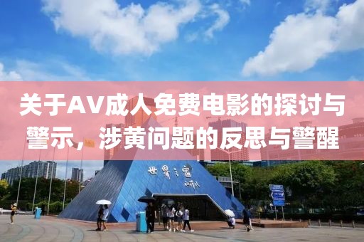 关于AV成人免费电影的探讨与警示，涉黄问题的反思与警醒