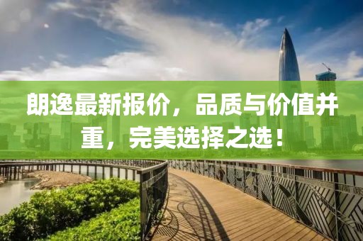朗逸最新报价，品质与价值并重，完美选择之选！