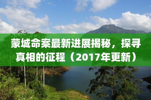 蒙城命案最新进展揭秘，探寻真相的征程（2017年更新）