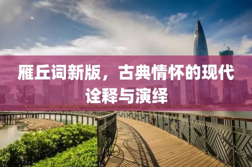 雁丘词新版，古典情怀的现代诠释与演绎