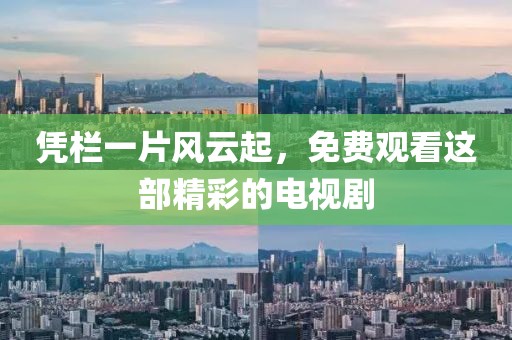 凭栏一片风云起，免费观看这部精彩的电视剧