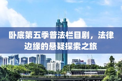 卧底第五季普法栏目剧，法律边缘的悬疑探索之旅