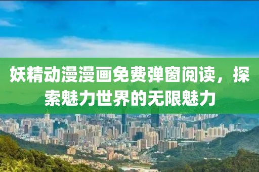 妖精动漫漫画免费弹窗阅读，探索魅力世界的无限魅力