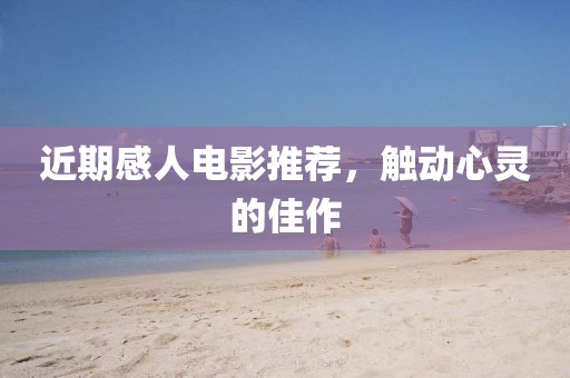 近期感人电影推荐，触动心灵的佳作