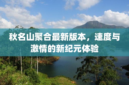 秋名山聚合最新版本，速度与激情的新纪元体验