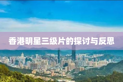 香港明星三级片的探讨与反思
