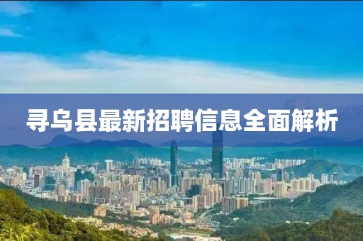 寻乌县最新招聘信息全面解析