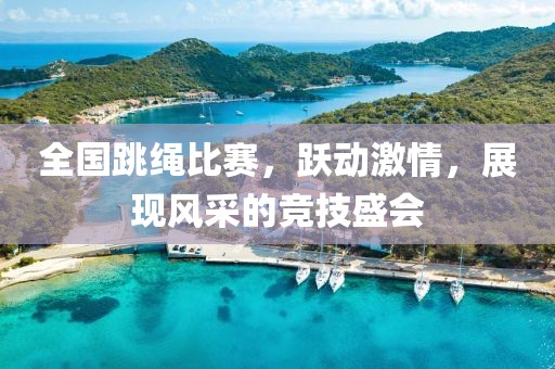 全国跳绳比赛，跃动激情，展现风采的竞技盛会