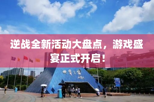 逆战全新活动大盘点，游戏盛宴正式开启！